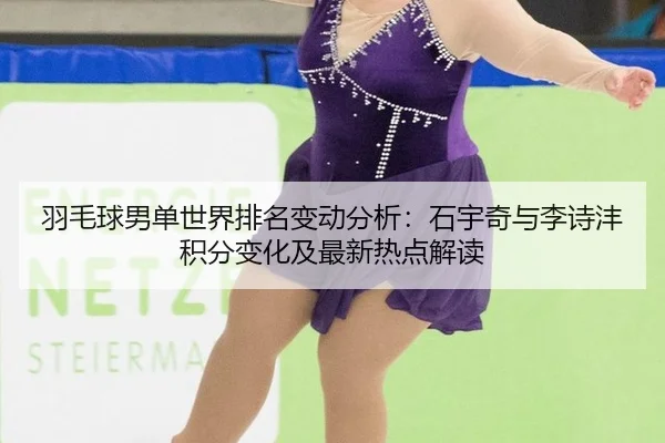 yu-mao-qiu-nan-dan-shi-jie-pai-ming-bian-dong-fen-xi-shi-yu-qi-yu-li-shi-feng-ji-fen-bian-hua-ji-zui-xin-re-dian-jie-du-2-801.jpg